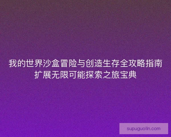 我的世界沙盒冒险与创造生存全攻略指南扩展无限可能探索之旅宝典